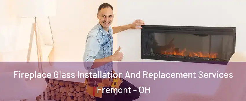 Fireplace Glass Installation And Replacement Services Fremont - OH