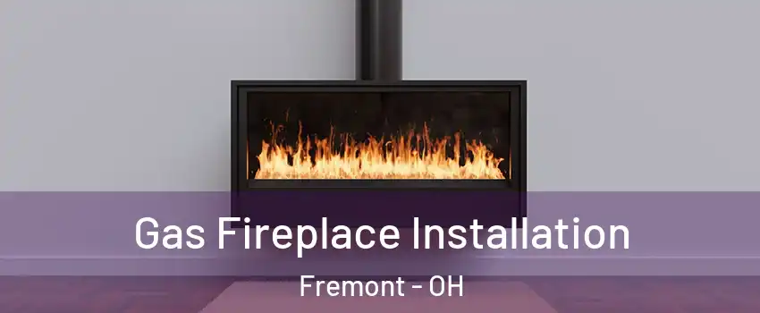  Gas Fireplace Installation Fremont - OH