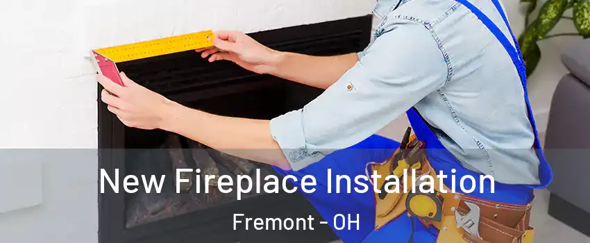  New Fireplace Installation Fremont - OH
