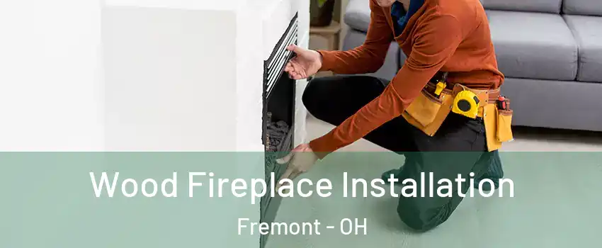  Wood Fireplace Installation Fremont - OH